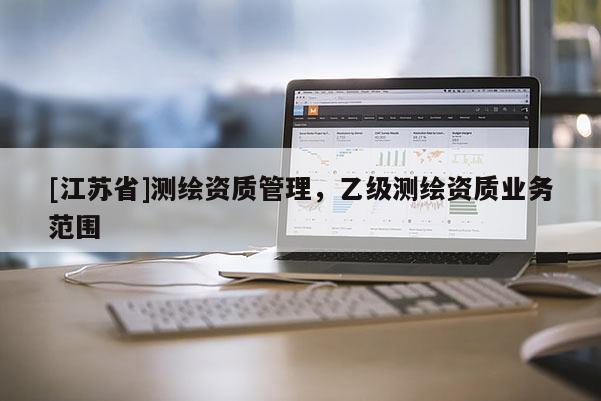 [江苏省]测绘资质管理，乙级测绘资质业务范围