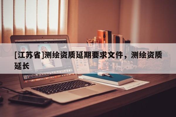 [江苏省]测绘资质延期要求文件，测绘资质延长
