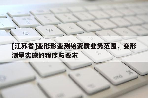 [江苏省]变形形变测绘资质业务范围，变形测量实施的程序与要求