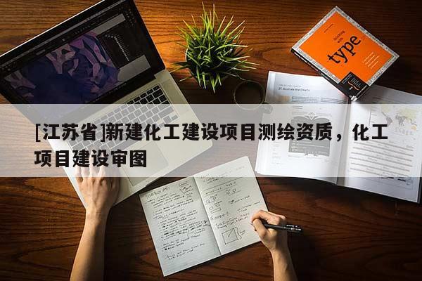 [江苏省]新建化工建设项目测绘资质，化工项目建设审图