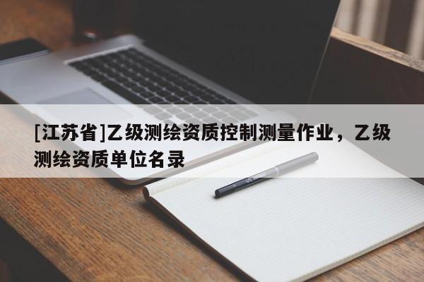 [江苏省]乙级测绘资质控制测量作业，乙级测绘资质单位名录