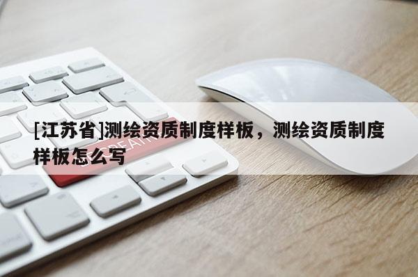 [江苏省]测绘资质制度样板，测绘资质制度样板怎么写