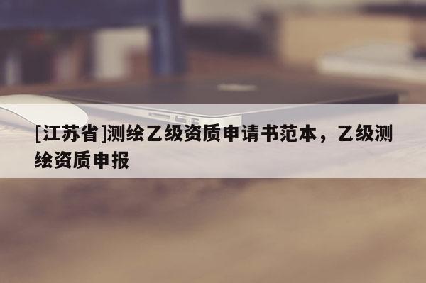 [江苏省]测绘乙级资质申请书范本，乙级测绘资质申报