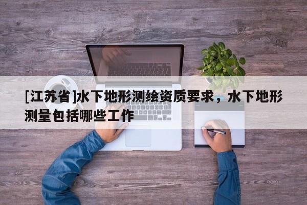 [江苏省]水下地形测绘资质要求，水下地形测量包括哪些工作