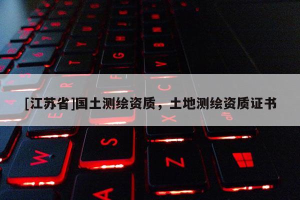 [江苏省]国土测绘资质，土地测绘资质证书