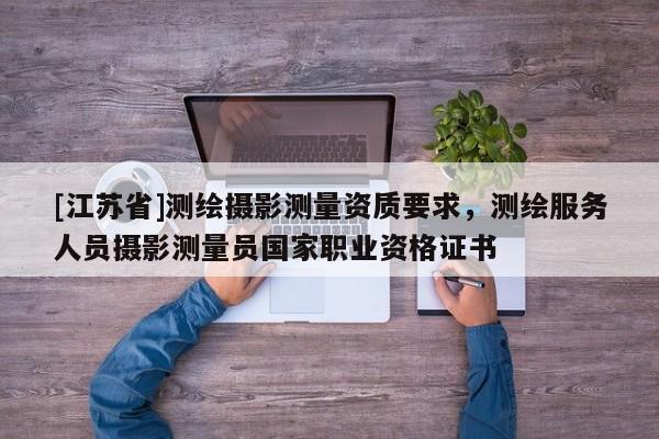 [江苏省]测绘摄影测量资质要求，测绘服务人员摄影测量员国家职业资格证书