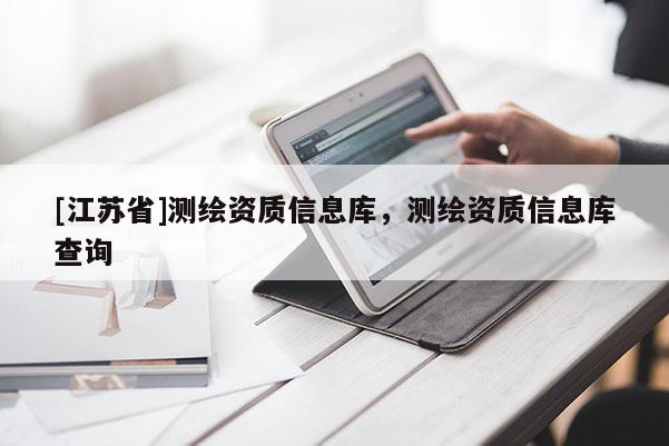 [江苏省]测绘资质信息库，测绘资质信息库查询