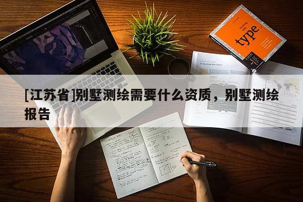 [江苏省]别墅测绘需要什么资质，别墅测绘报告