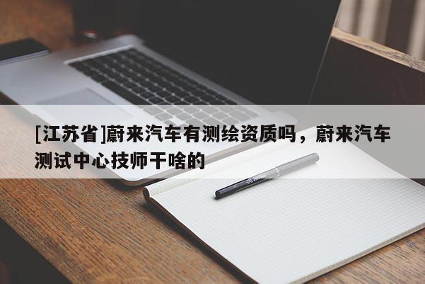 [江苏省]蔚来汽车有测绘资质吗，蔚来汽车测试中心技师干啥的