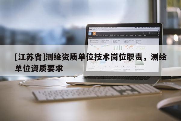 [江苏省]测绘资质单位技术岗位职责，测绘单位资质要求