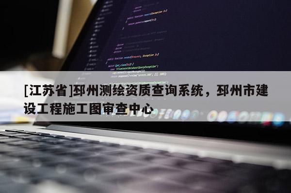 [江苏省]邳州测绘资质查询系统，邳州市建设工程施工图审查中心
