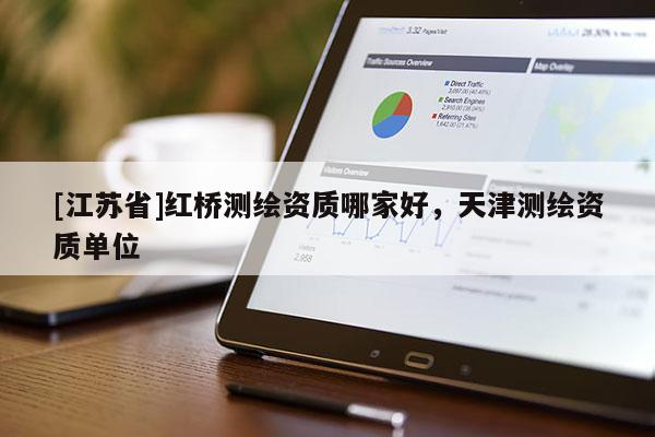 [江苏省]红桥测绘资质哪家好，天津测绘资质单位