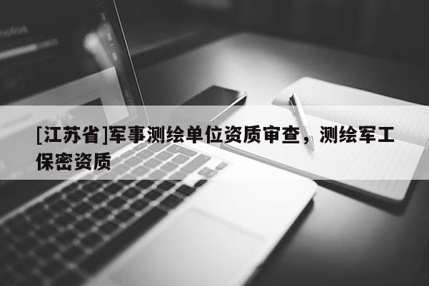 [江苏省]军事测绘单位资质审查，测绘军工保密资质