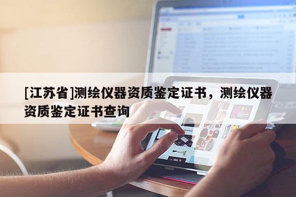 [江苏省]测绘仪器资质鉴定证书，测绘仪器资质鉴定证书查询