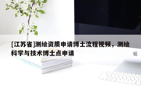[江苏省]测绘资质申请博士流程视频，测绘科学与技术博士点申请