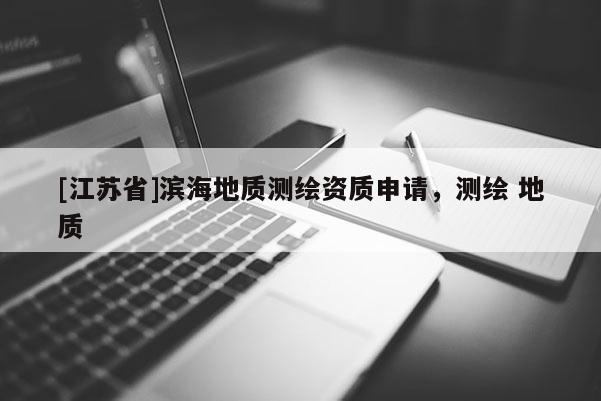 [江苏省]滨海地质测绘资质申请，测绘 地质