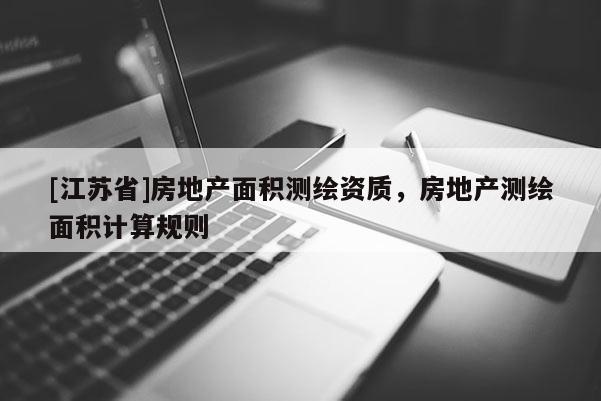 [江苏省]房地产面积测绘资质，房地产测绘面积计算规则