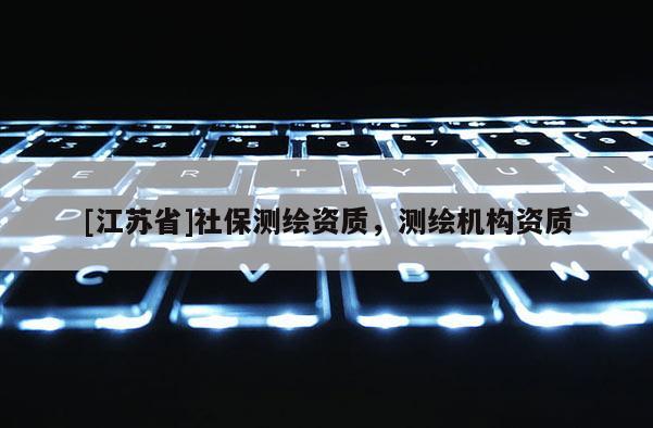 [江苏省]社保测绘资质，测绘机构资质