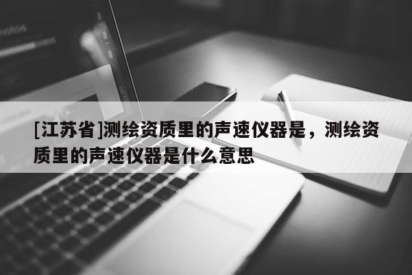 [江苏省]测绘资质里的声速仪器是，测绘资质里的声速仪器是什么意思