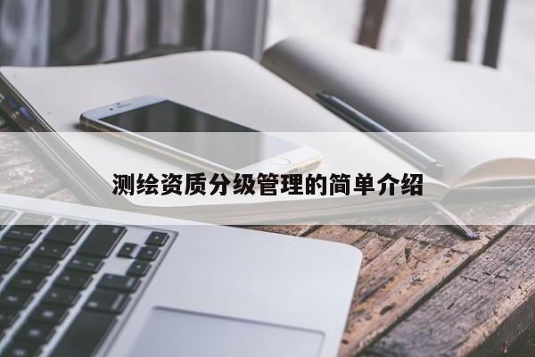测绘资质分级管理的简单介绍