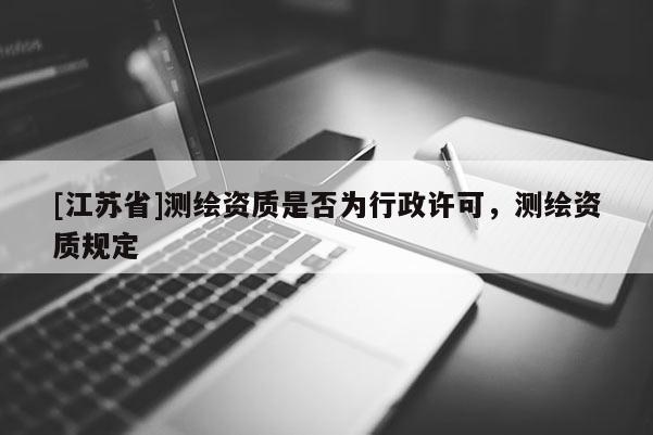[江苏省]测绘资质是否为行政许可，测绘资质规定