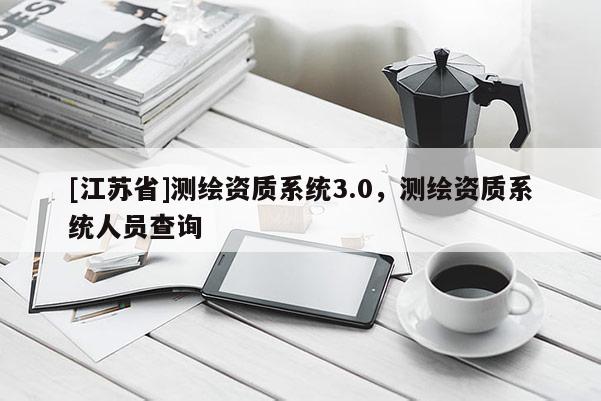 [江苏省]测绘资质系统3.0，测绘资质系统人员查询