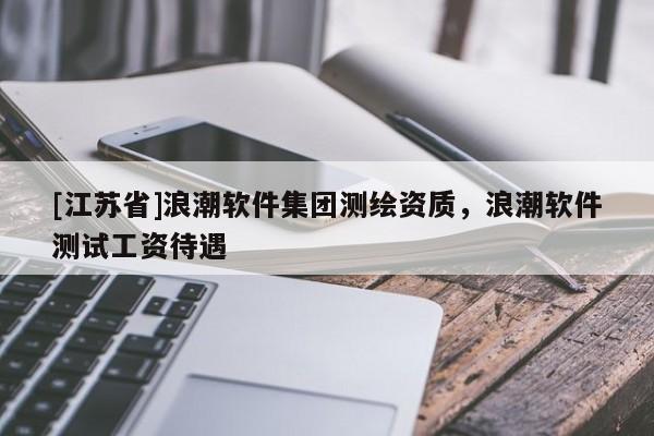 [江苏省]浪潮软件集团测绘资质，浪潮软件测试工资待遇