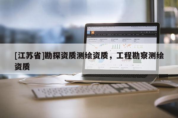 [江苏省]勘探资质测绘资质，工程勘察测绘资质