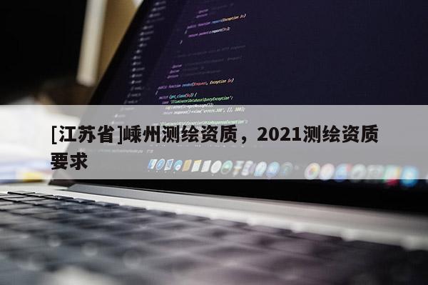 [江苏省]嵊州测绘资质，2021测绘资质要求