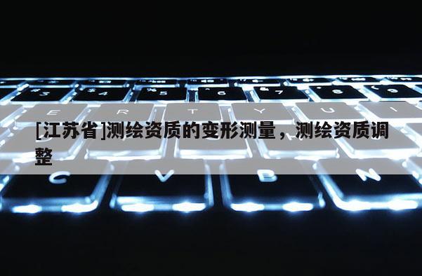 [江苏省]测绘资质的变形测量，测绘资质调整
