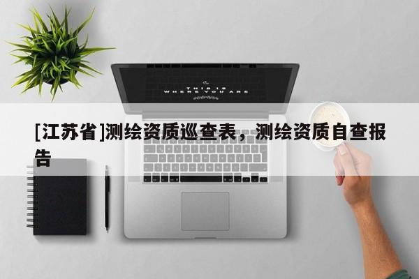 [江苏省]测绘资质巡查表，测绘资质自查报告