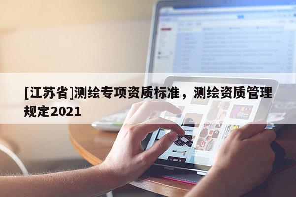 [江苏省]测绘专项资质标准，测绘资质管理规定2021