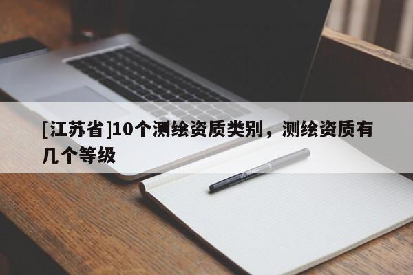 [江苏省]10个测绘资质类别，测绘资质有几个等级