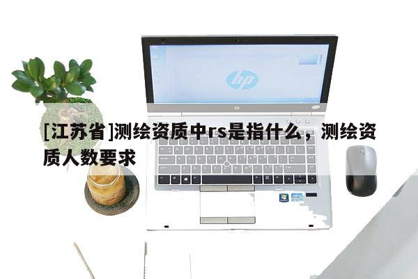 [江苏省]测绘资质中rs是指什么，测绘资质人数要求