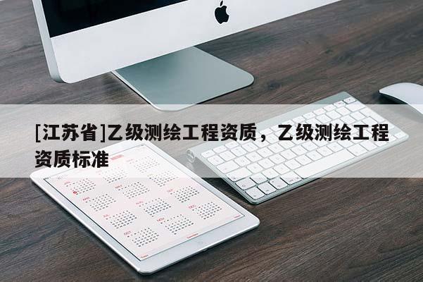 [江苏省]乙级测绘工程资质，乙级测绘工程资质标准