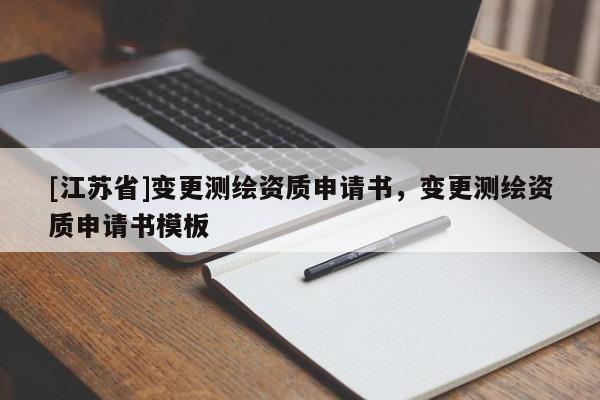 [江苏省]变更测绘资质申请书，变更测绘资质申请书模板