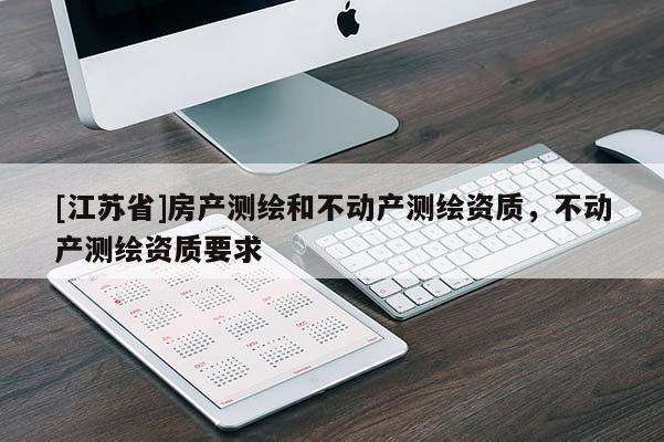 [江苏省]房产测绘和不动产测绘资质，不动产测绘资质要求