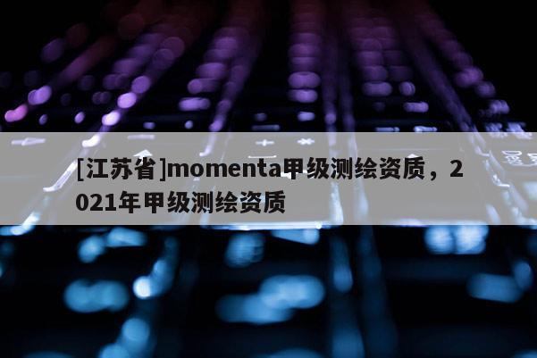 [江苏省]momenta甲级测绘资质，2021年甲级测绘资质
