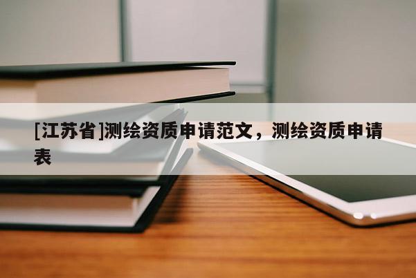 [江苏省]测绘资质申请范文，测绘资质申请表