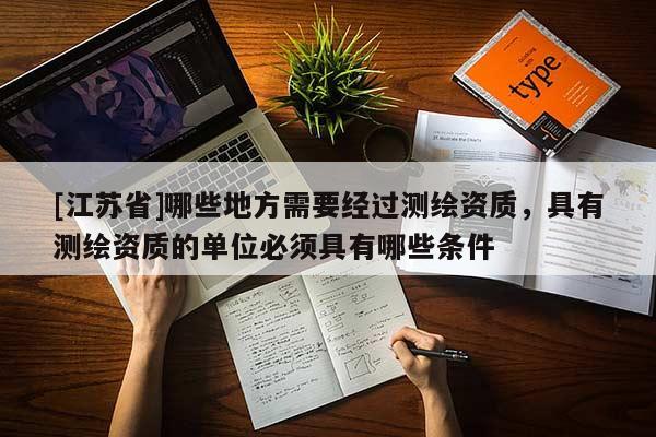 [江苏省]哪些地方需要经过测绘资质，具有测绘资质的单位必须具有哪些条件