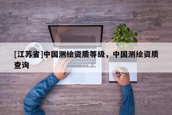 [江苏省]中国测绘资质等级，中国测绘资质查询