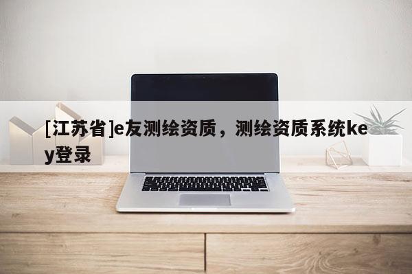 [江苏省]e友测绘资质，测绘资质系统key登录