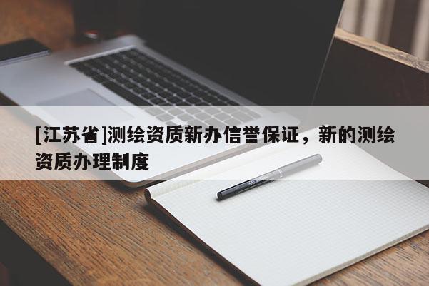 [江苏省]测绘资质新办信誉保证，新的测绘资质办理制度