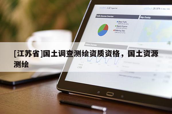 [江苏省]国土调查测绘资质资格，国土资源测绘