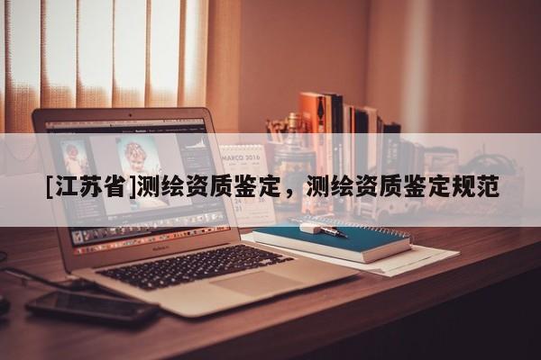 [江苏省]测绘资质鉴定，测绘资质鉴定规范