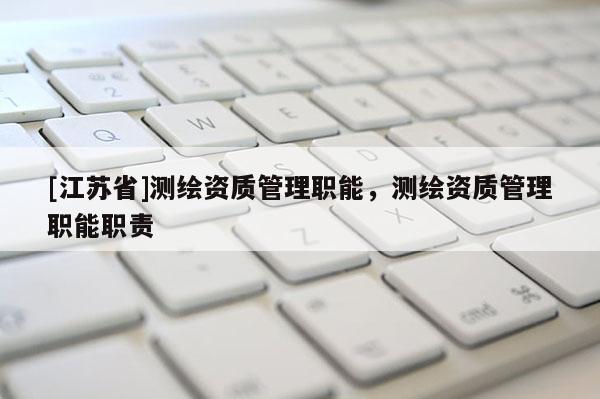[江苏省]测绘资质管理职能，测绘资质管理职能职责