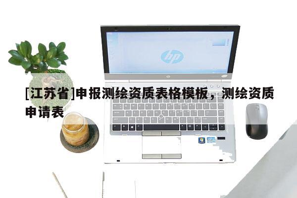 [江苏省]申报测绘资质表格模板，测绘资质申请表