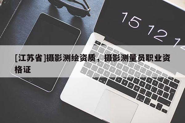 [江苏省]摄影测绘资质，摄影测量员职业资格证