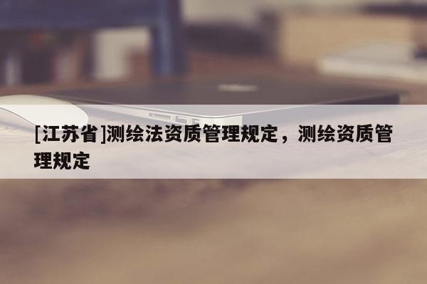 [江苏省]测绘法资质管理规定，测绘资质管理规定