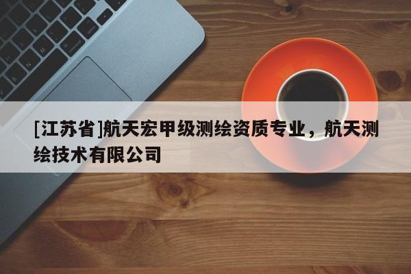 [江苏省]航天宏甲级测绘资质专业，航天测绘技术有限公司